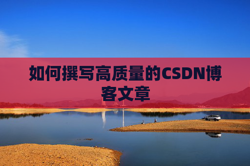 如何撰写高质量的CSDN博客文章